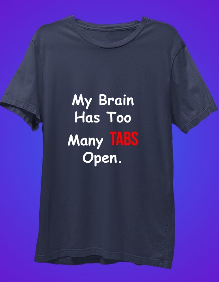 My Brain Has Too Many Tabs Open - Funny T-Shirt