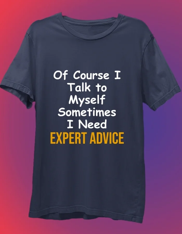 Of Course I Talk To Myself - Funny T-Shirt